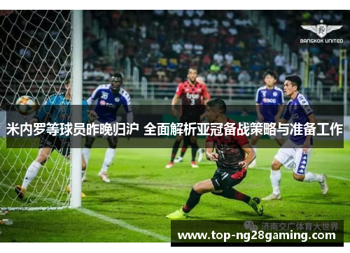 米内罗等球员昨晚归沪 全面解析亚冠备战策略与准备工作 米内罗等球员昨晚归沪 全面解析亚冠备战策略与准备工作