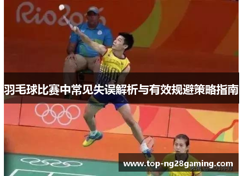 羽毛球比赛中常见失误解析与有效规避策略指南 羽毛球比赛中常见失误解析与有效规避策略指南