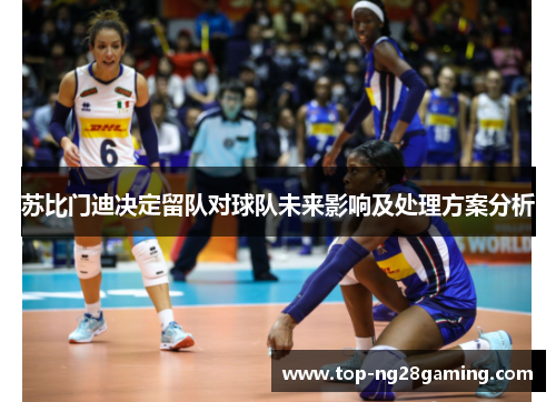 苏比门迪决定留队对球队未来影响及处理方案分析 苏比门迪决定留队对球队未来影响及处理方案分析