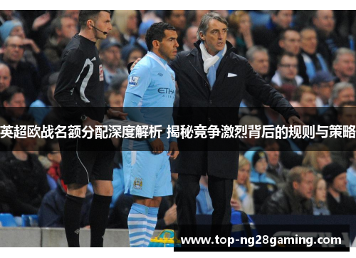 英超欧战名额分配深度解析 揭秘竞争激烈背后的规则与策略 英超欧战名额分配深度解析 揭秘竞争激烈背后的规则与策略