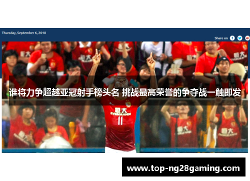 谁将力争超越亚冠射手榜头名 挑战最高荣誉的争夺战一触即发