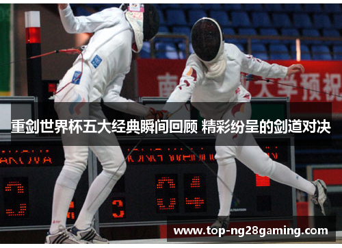 重剑世界杯五大经典瞬间回顾 精彩纷呈的剑道对决