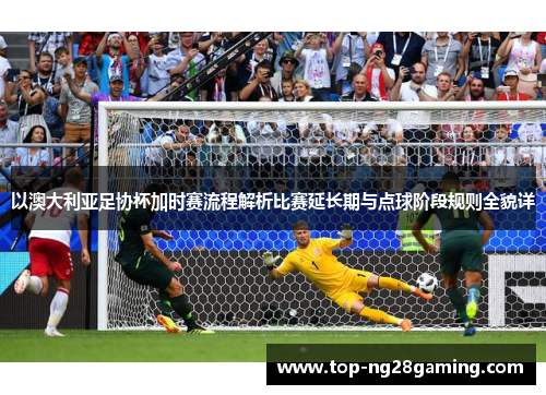 以澳大利亚足协杯加时赛流程解析比赛延长期与点球阶段规则全貌详