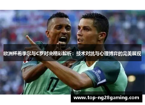 欧洲杯希季尔与C罗对决精彩解析：技术对抗与心理博弈的完美展现