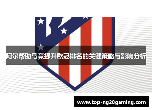 阿尔帮助马竞提升欧冠排名的关键策略与影响分析