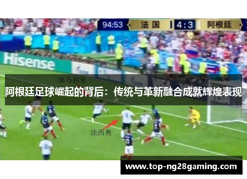 阿根廷足球崛起的背后：传统与革新融合成就辉煌表现