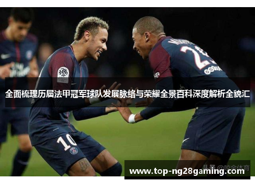 全面梳理历届法甲冠军球队发展脉络与荣耀全景百科深度解析全貌汇 全面梳理历届法甲冠军球队发展脉络与荣耀全景百科深度解析全貌汇