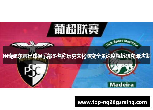 围绕波尔蒂足球俱乐部多名称历史文化演变全景深度解析研究综述集 围绕波尔蒂足球俱乐部多名称历史文化演变全景深度解析研究综述集
