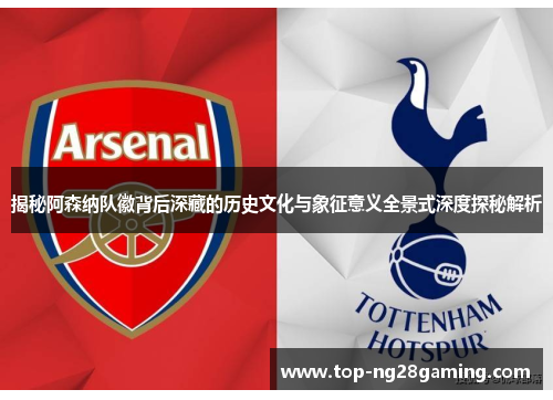 揭秘阿森纳队徽背后深藏的历史文化与象征意义全景式深度探秘解析