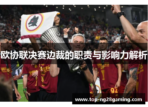 欧协联决赛边裁的职责与影响力解析 欧协联决赛边裁的职责与影响力解析