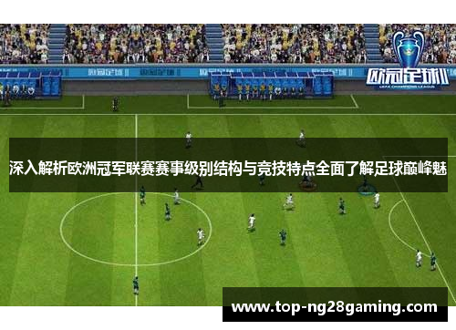 深入解析欧洲冠军联赛赛事级别结构与竞技特点全面了解足球巅峰魅 深入解析欧洲冠军联赛赛事级别结构与竞技特点全面了解足球巅峰魅