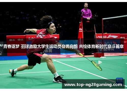 青春逐梦 羽球激励大学生运动员奋勇向前 共绘体育新时代奋斗篇章
