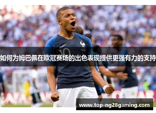 如何为姆巴佩在欧冠赛场的出色表现提供更强有力的支持