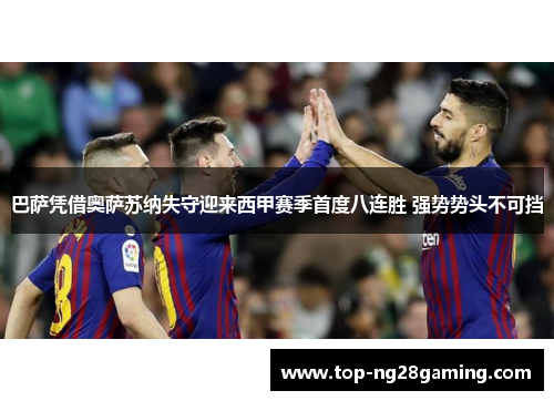 巴萨凭借奥萨苏纳失守迎来西甲赛季首度八连胜 强势势头不可挡