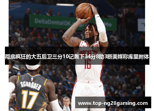 彻底疯狂的大五后卫三分10记轰下34分8助3断美媒称库里附体 彻底疯狂的大五后卫三分10记轰下34分8助3断美媒称库里附体