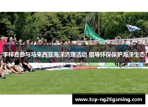 李梓嘉参与马来西亚海洋清理活动 倡导环保保护海洋生态