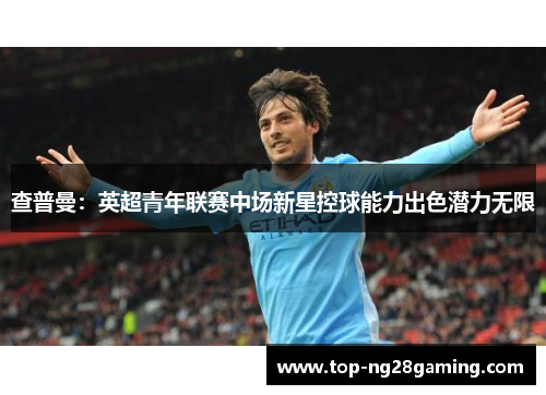 查普曼：英超青年联赛中场新星控球能力出色潜力无限