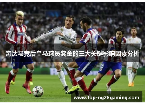 淘汰马竞后皇马球员奖金的三大关键影响因素分析