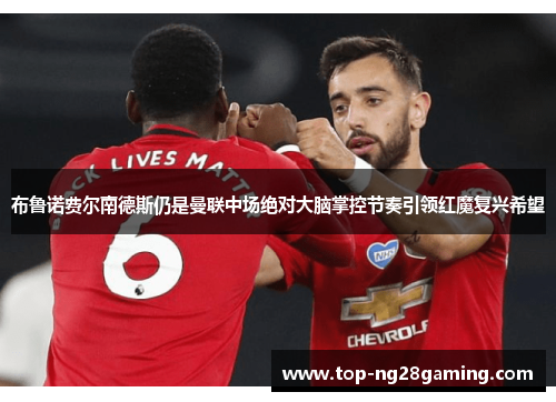 布鲁诺费尔南德斯仍是曼联中场绝对大脑掌控节奏引领红魔复兴希望