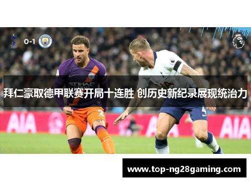 拜仁豪取德甲联赛开局十连胜 创历史新纪录展现统治力