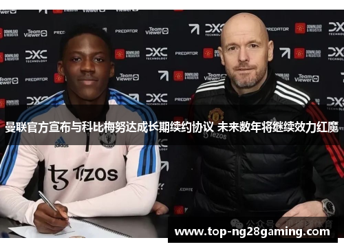 曼联官方宣布与科比梅努达成长期续约协议 未来数年将继续效力红魔 曼联官方宣布与科比梅努达成长期续约协议 未来数年将继续效力红魔
