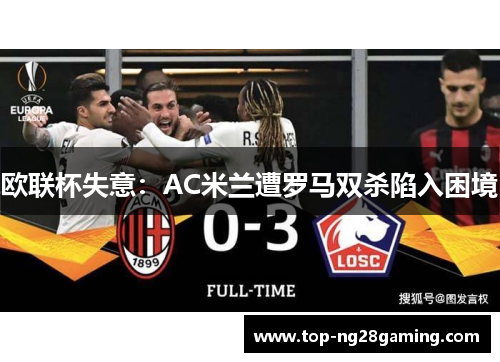 欧联杯失意：AC米兰遭罗马双杀陷入困境
