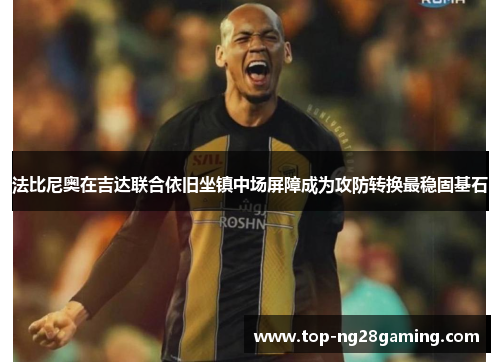 法比尼奥在吉达联合依旧坐镇中场屏障成为攻防转换最稳固基石