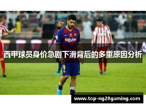 西甲球员身价急剧下滑背后的多重原因分析