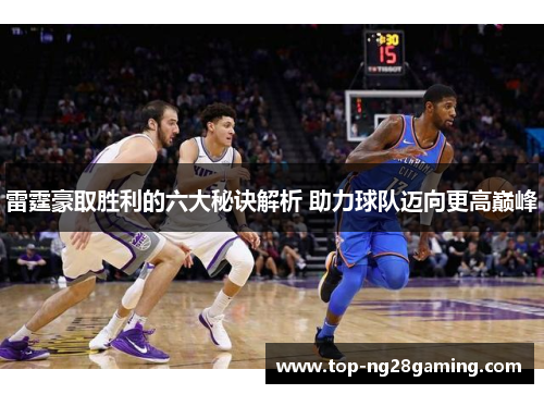 雷霆豪取胜利的六大秘诀解析 助力球队迈向更高巅峰