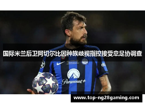 国际米兰后卫阿切尔比因种族歧视指控接受意足协调查