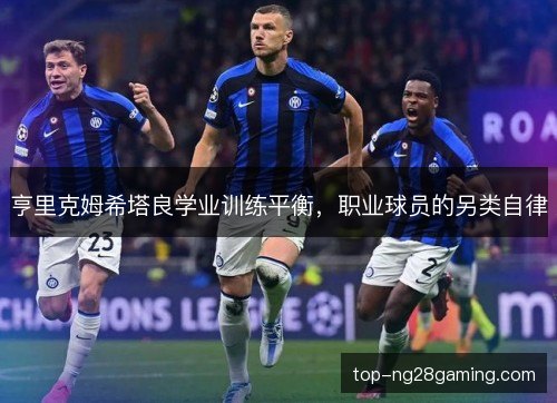 亨里克姆希塔良学业训练平衡，职业球员的另类自律