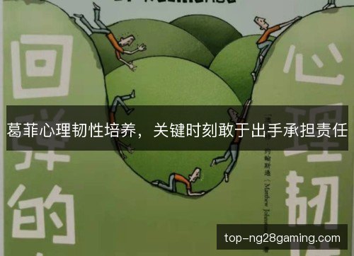 葛菲心理韧性培养,关键时刻敢于出手承担责任 葛菲心理韧性培养,关键时刻敢于出手承担责任
