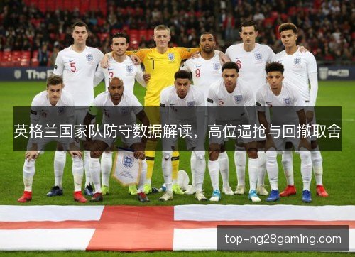 英格兰国家队防守数据解读，高位逼抢与回撤取舍