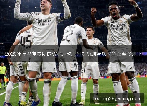 2020年皇马复赛期的VAR点球：判罚标准与舆论争议至今未平